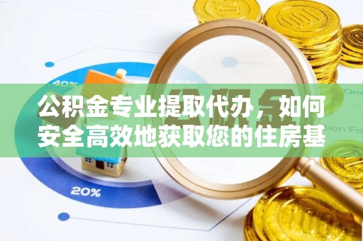 榆树公积金专业提取代办，如何安全高效地获取您的住房基金