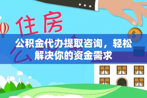 榆树公积金代办提取咨询，轻松解决你的资金需求