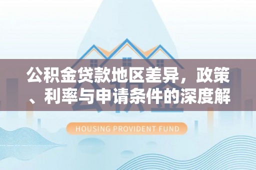 榆树公积金贷款地区差异，政策、利率与申请条件的深度解析