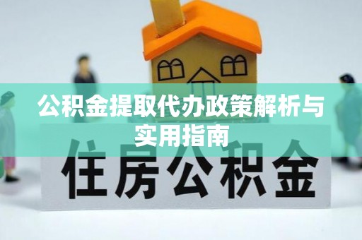 榆树公积金提取代办政策解析与实用指南