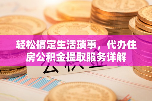 榆树轻松搞定生活琐事，代办住房公积金提取服务详解