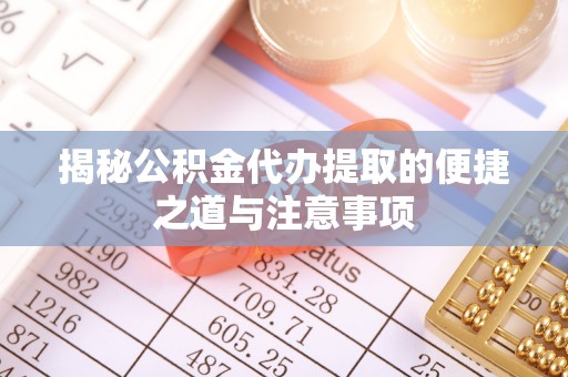 榆树揭秘公积金代办提取的便捷之道与注意事项