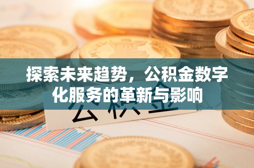 榆树探索未来趋势，公积金数字化服务的革新与影响