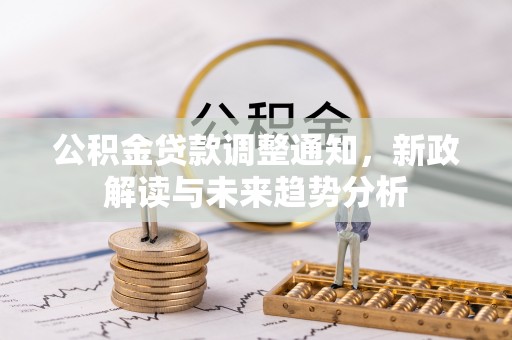 榆树公积金贷款调整通知，新政解读与未来趋势分析