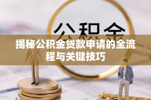 榆树揭秘公积金贷款申请的全流程与关键技巧