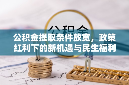 榆树公积金提取条件放宽，政策红利下的新机遇与民生福利