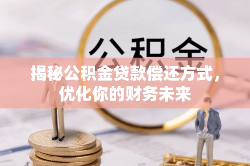 榆树揭秘公积金贷款偿还方式，优化你的财务未来