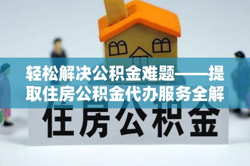 榆树轻松解决公积金难题——提取住房公积金代办服务全解析