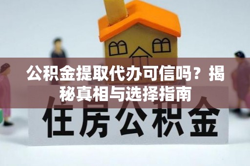 榆树公积金提取代办可信吗？揭秘真相与选择指南