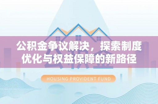 榆树公积金争议解决，探索制度优化与权益保障的新路径
