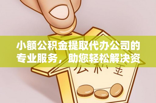 榆树小额公积金提取代办公司的专业服务，助您轻松解决资金难题
