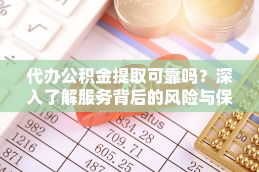 榆树代办公积金提取可靠吗？深入了解服务背后的风险与保障