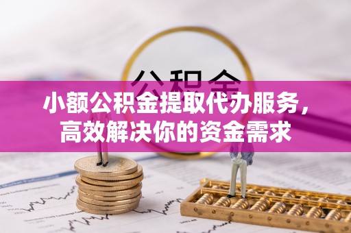 榆树小额公积金提取代办服务，高效解决你的资金需求