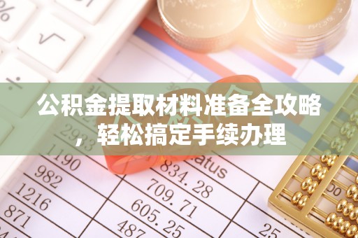 榆树公积金提取材料准备全攻略，轻松搞定手续办理