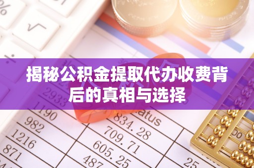 榆树揭秘公积金提取代办收费背后的真相与选择