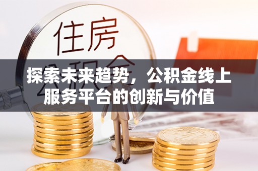 榆树探索未来趋势，公积金线上服务平台的创新与价值