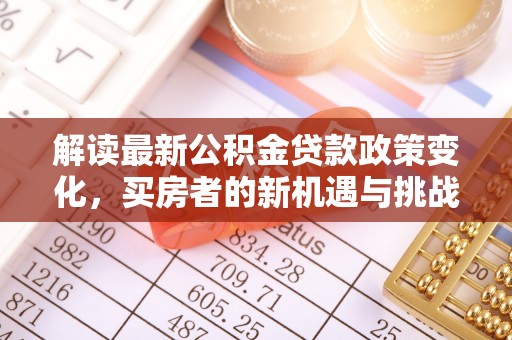 榆树解读最新公积金贷款政策变化，买房者的新机遇与挑战
