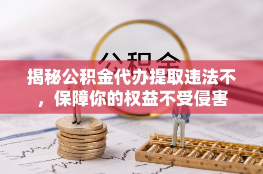 榆树揭秘公积金代办提取违法不，保障你的权益不受侵害