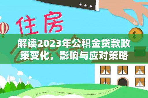 榆树解读2023年公积金贷款政策变化，影响与应对策略