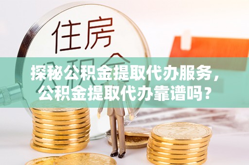 榆树探秘公积金提取代办服务，公积金提取代办靠谱吗？