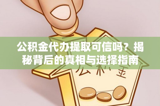 榆树公积金代办提取可信吗？揭秘背后的真相与选择指南