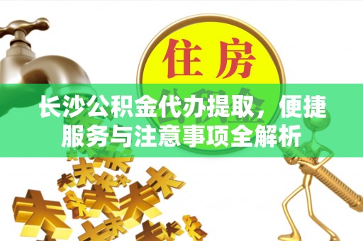 榆树长沙公积金代办提取，便捷服务与注意事项全解析