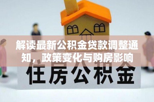 榆树解读最新公积金贷款调整通知，政策变化与购房影响