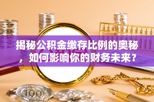 榆树揭秘公积金缴存比例的奥秘，如何影响你的财务未来？
