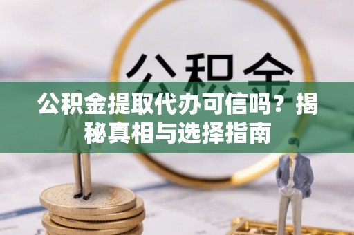 榆树公积金提取代办可信吗？揭秘真相与选择指南