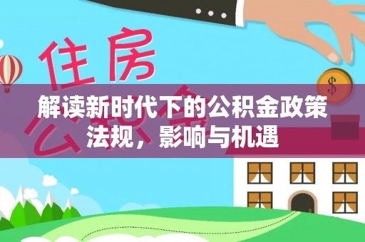 榆树解读新时代下的公积金政策法规，影响与机遇