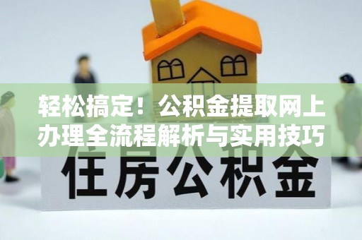 榆树轻松搞定！公积金提取网上办理全流程解析与实用技巧