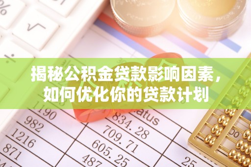 榆树揭秘公积金贷款影响因素，如何优化你的贷款计划