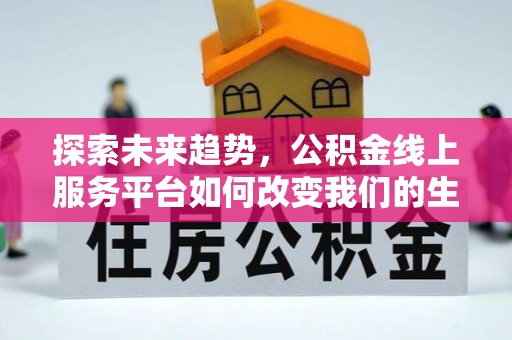 榆树探索未来趋势，公积金线上服务平台如何改变我们的生活