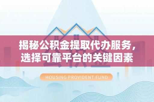 榆树揭秘公积金提取代办服务，选择可靠平台的关键因素
