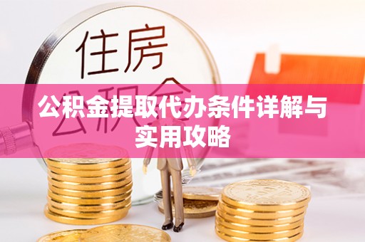 榆树公积金提取代办条件详解与实用攻略