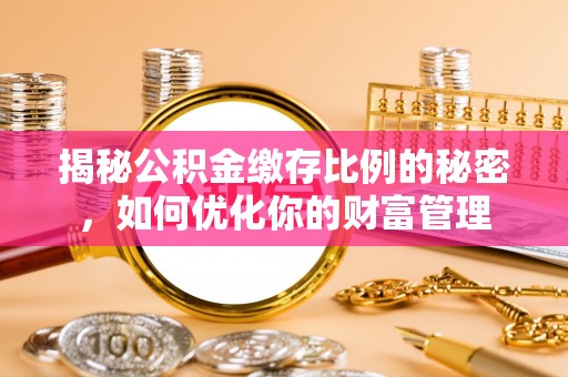 榆树揭秘公积金缴存比例的秘密，如何优化你的财富管理