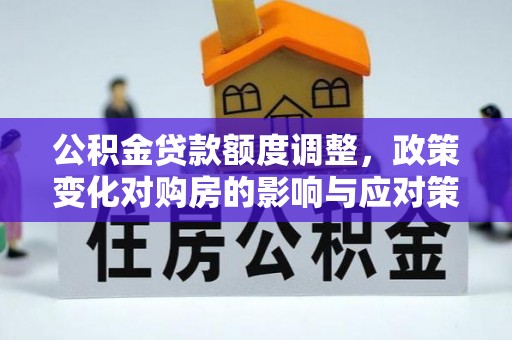 榆树公积金贷款额度调整，政策变化对购房的影响与应对策略