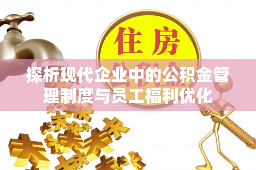 榆树探析现代企业中的公积金管理制度与员工福利优化