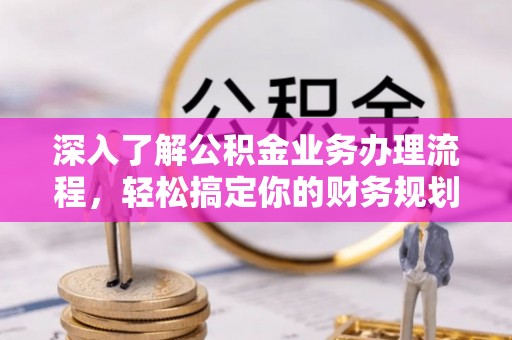 榆树深入了解公积金业务办理流程，轻松搞定你的财务规划