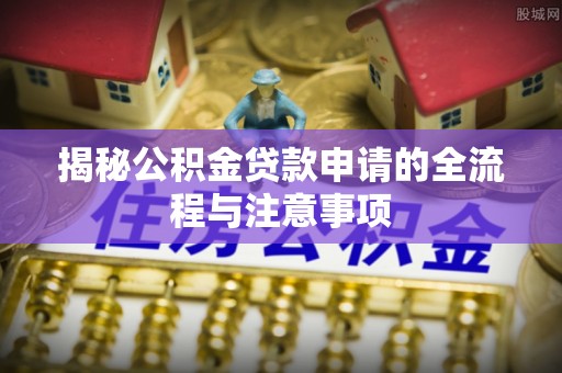 榆树揭秘公积金贷款申请的全流程与注意事项