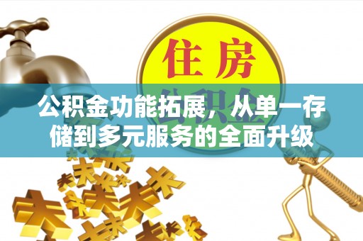 榆树公积金功能拓展，从单一存储到多元服务的全面升级