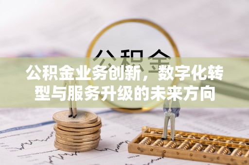 榆树公积金业务创新，数字化转型与服务升级的未来方向