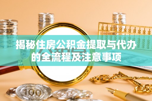 榆树揭秘住房公积金提取与代办的全流程及注意事项