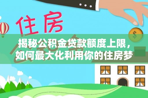 榆树揭秘公积金贷款额度上限，如何最大化利用你的住房梦？