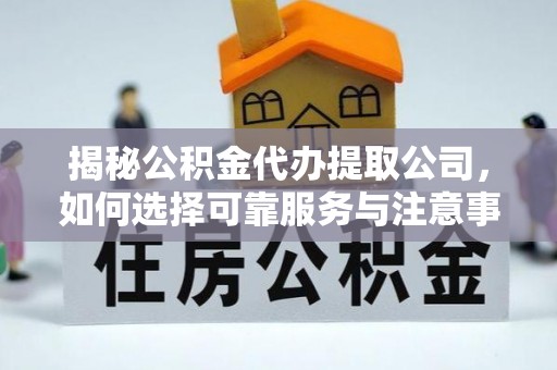 榆树揭秘公积金代办提取公司，如何选择可靠服务与注意事项