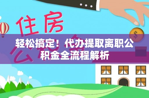 榆树轻松搞定！代办提取离职公积金全流程解析