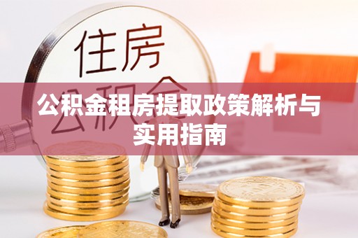 榆树公积金租房提取政策解析与实用指南