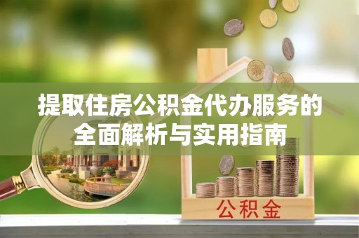 榆树提取住房公积金代办服务的全面解析与实用指南