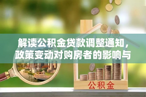 榆树解读公积金贷款调整通知，政策变动对购房者的影响与应对策略