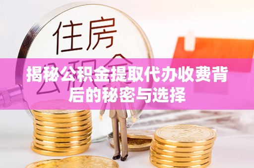榆树揭秘公积金提取代办收费背后的秘密与选择